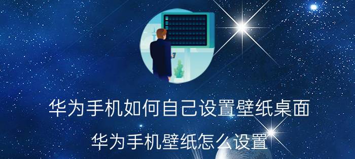 华为手机如何自己设置壁纸桌面 华为手机壁纸怎么设置？